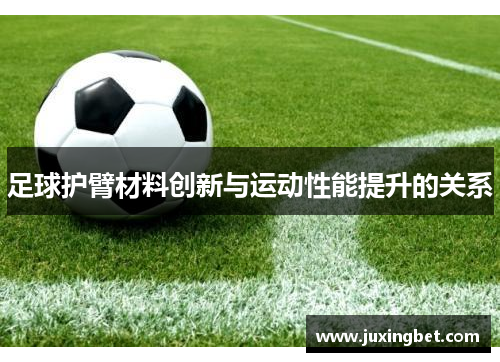 足球护臂材料创新与运动性能提升的关系