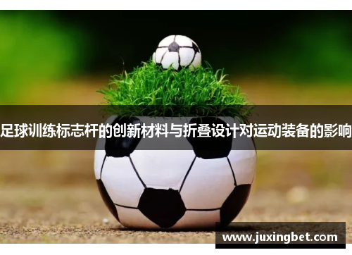 足球训练标志杆的创新材料与折叠设计对运动装备的影响