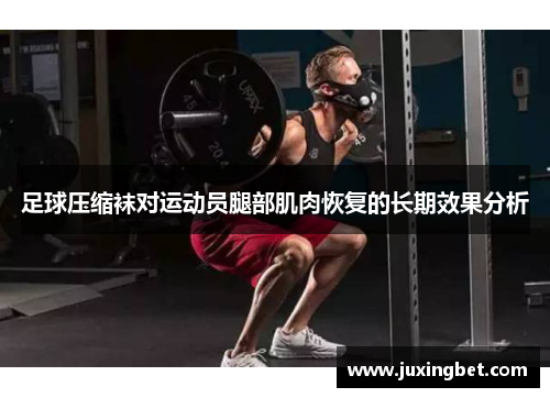 足球压缩袜对运动员腿部肌肉恢复的长期效果分析